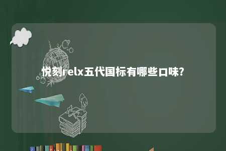悦刻relx五代国标有哪些口味？ 